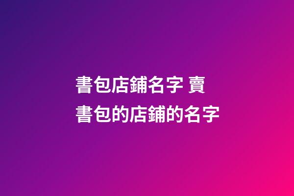 書包店鋪名字 賣書包的店鋪的名字-第1張-店鋪起名-玄機派